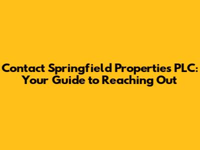 Contact Springfield Properties PLC: Your Guide to Reaching Out