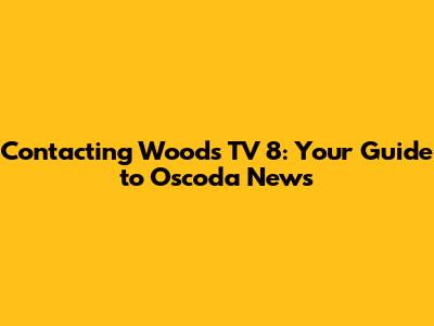 Contacting Woods TV 8: Your Guide to Oscoda News