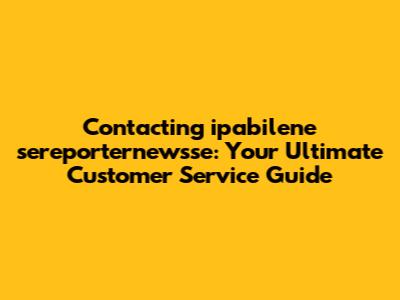 Contacting ipabilene sereporternewsse: Your Ultimate Customer Service Guide