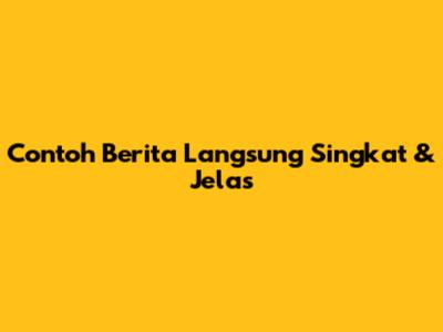 Contoh Berita Langsung Singkat & Jelas