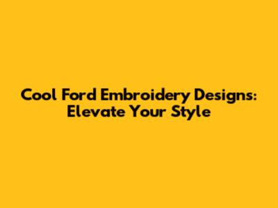 Cool Ford Embroidery Designs: Elevate Your Style