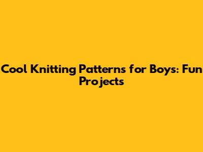 Cool Knitting Patterns for Boys: Fun Projects