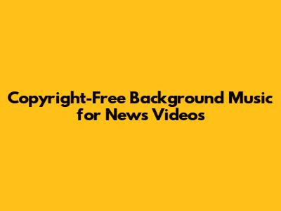 Copyright-Free Background Music for News Videos