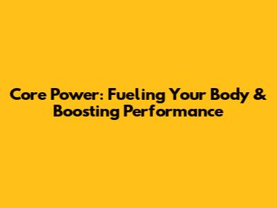 Core Power: Fueling Your Body & Boosting Performance