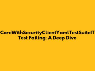 CoreWithSecurityClientYamlTestSuiteIT Test Failing: A Deep Dive