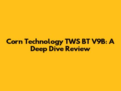 Corn Technology TWS BT V9B: A Deep Dive Review
