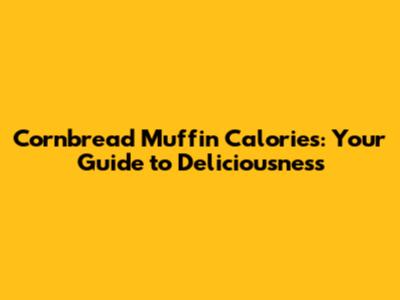 Cornbread Muffin Calories: Your Guide to Deliciousness