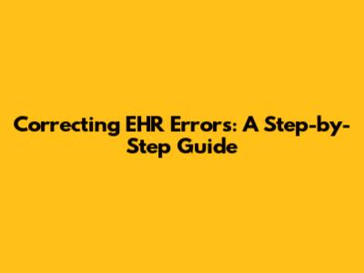Correcting EHR Errors: A Step-by-Step Guide