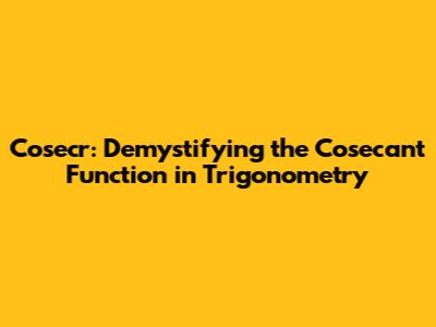 Cosecr: Demystifying the Cosecant Function in Trigonometry