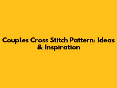 Couples Cross Stitch Pattern: Ideas & Inspiration