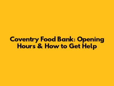 Coventry Food Bank: Opening Hours & How to Get Help