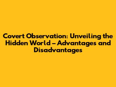Covert Observation: Unveiling the Hidden World – Advantages and Disadvantages