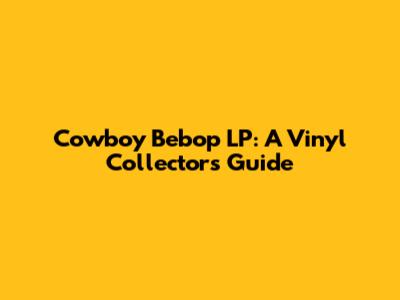 Cowboy Bebop LP: A Vinyl Collector's Guide