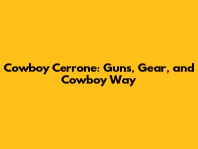 Cowboy Cerrone: Guns, Gear, and Cowboy Way