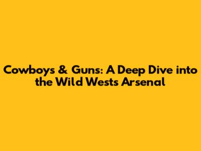 Cowboys & Guns: A Deep Dive into the Wild West's Arsenal