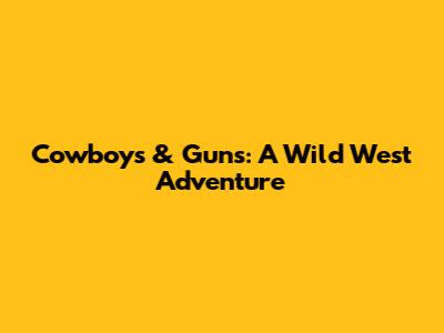 Cowboys & Guns: A Wild West Adventure