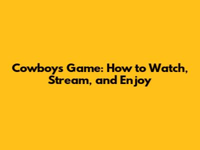 Cowboys Game: How to Watch, Stream, and Enjoy