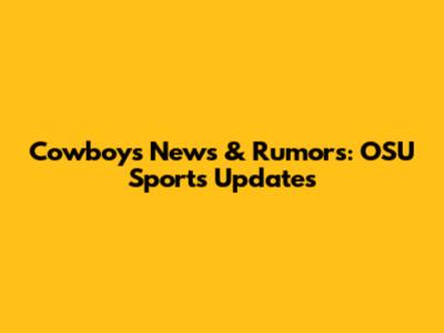 Cowboys News & Rumors: OSU Sports Updates
