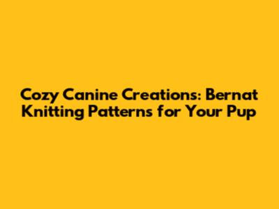 Cozy Canine Creations: Bernat Knitting Patterns for Your Pup