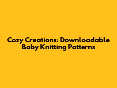 Cozy Creations: Downloadable Baby Knitting Patterns