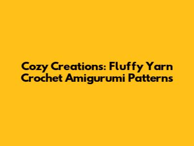 Cozy Creations: Fluffy Yarn Crochet Amigurumi Patterns