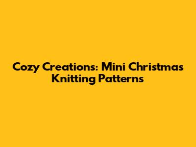Cozy Creations: Mini Christmas Knitting Patterns