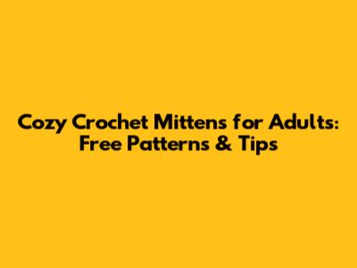 Cozy Crochet Mittens for Adults: Free Patterns & Tips