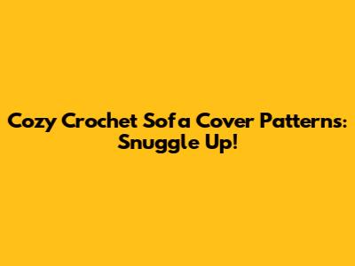 Cozy Crochet Sofa Cover Patterns: Snuggle Up!