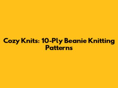Cozy Knits: 10-Ply Beanie Knitting Patterns