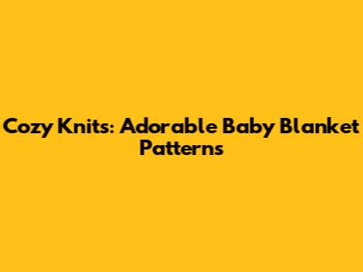 Cozy Knits: Adorable Baby Blanket Patterns