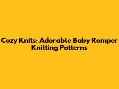 Cozy Knits: Adorable Baby Romper Knitting Patterns