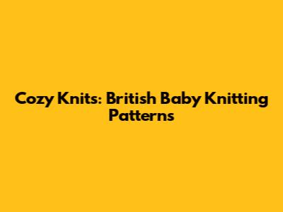 Cozy Knits: British Baby Knitting Patterns