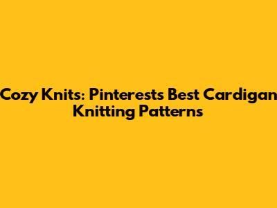 Cozy Knits: Pinterest's Best Cardigan Knitting Patterns