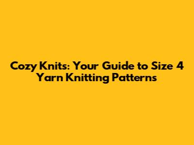 Cozy Knits: Your Guide to Size 4 Yarn Knitting Patterns