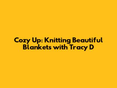 Cozy Up: Knitting Beautiful Blankets with Tracy D