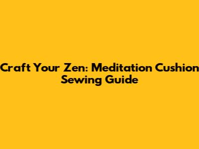Craft Your Zen: Meditation Cushion Sewing Guide
