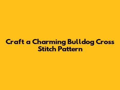 Craft a Charming Bulldog Cross Stitch Pattern