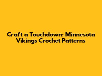 Craft a Touchdown: Minnesota Vikings Crochet Patterns