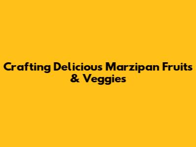 Crafting Delicious Marzipan Fruits & Veggies