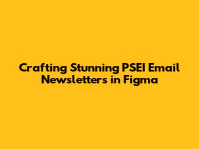 Crafting Stunning PSEI Email Newsletters in Figma
