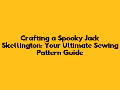 Crafting a Spooky Jack Skellington: Your Ultimate Sewing Pattern Guide