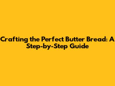 Crafting the Perfect Butter Bread: A Step-by-Step Guide
