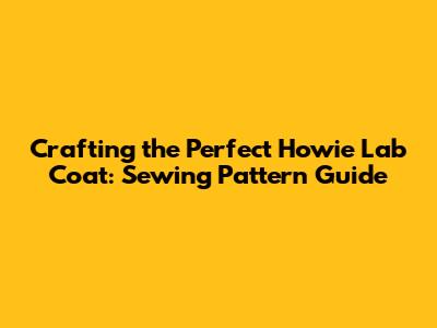 Crafting the Perfect Howie Lab Coat: Sewing Pattern Guide