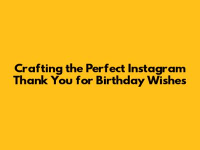 Crafting the Perfect Instagram Thank You for Birthday Wishes
