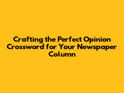 Crafting the Perfect Opinion Crossword for Your Newspaper Column