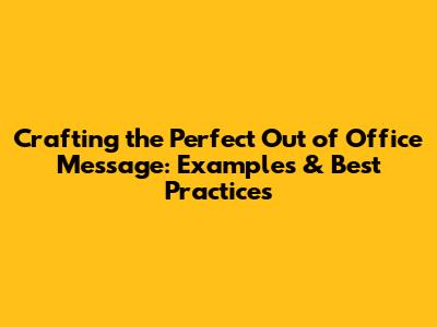 Crafting the Perfect Out of Office Message: Examples & Best Practices