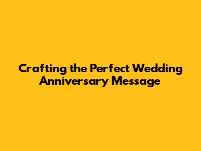 Crafting the Perfect Wedding Anniversary Message