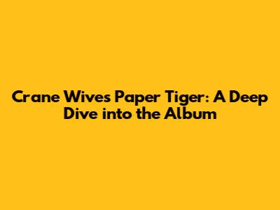 Crane Wives' 'Paper Tiger': A Deep Dive into the Album