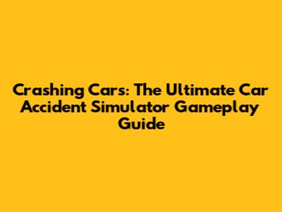 Crashing Cars: The Ultimate Car Accident Simulator Gameplay Guide