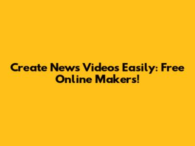 Create News Videos Easily: Free Online Makers!